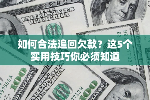 武汉如何合法追回欠款？这5个实用技巧你必须知道