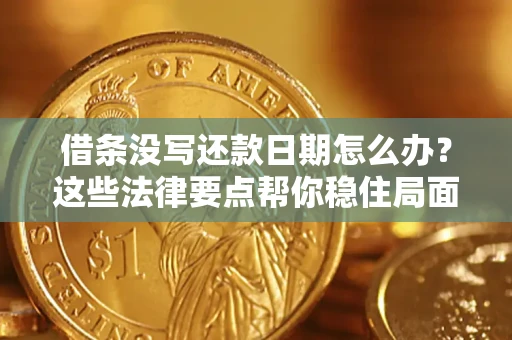 武汉借条没写还款日期怎么办？这些法律要点帮你稳住局面