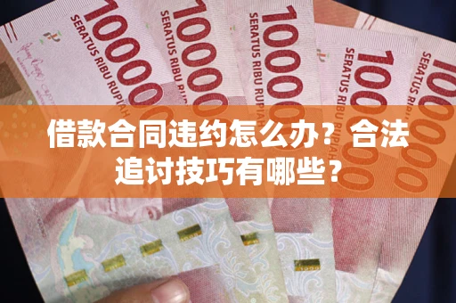 武汉借款合同违约怎么办？合法追讨技巧有哪些？