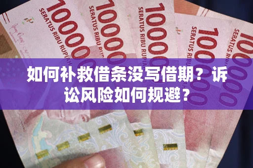 武汉如何补救借条没写借期？诉讼风险如何规避？