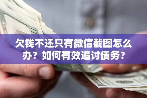武汉欠钱不还只有微信截图怎么办？如何有效追讨债务？