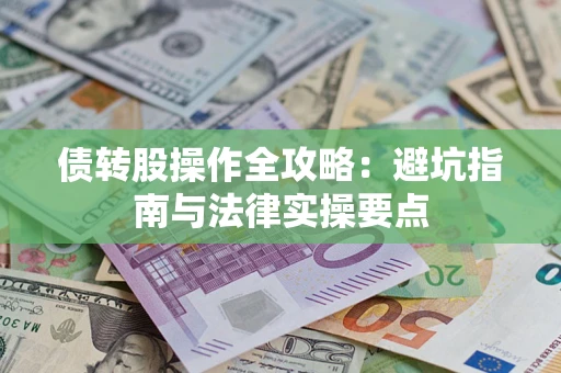 武汉债转股操作全攻略：避坑指南与法律实操要点
