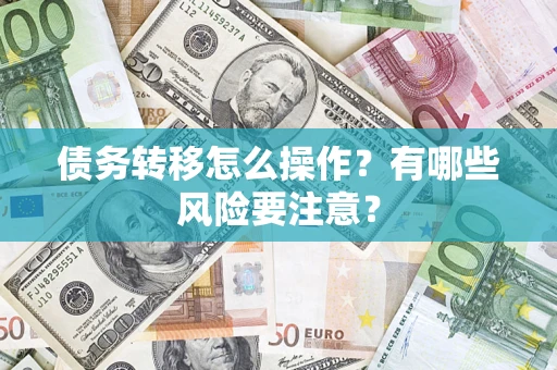 武汉债务转移怎么操作？有哪些风险要注意？