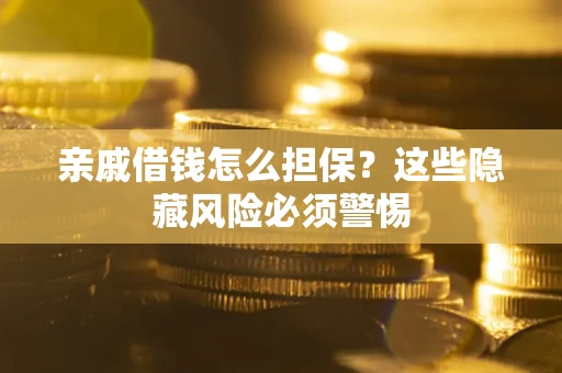 武汉亲戚借钱怎么担保？这些隐藏风险必须警惕