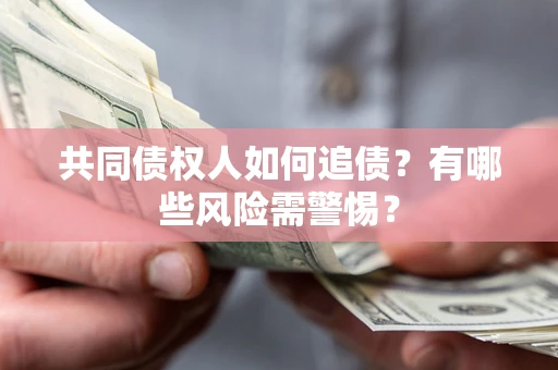 武汉共同债权人如何追债？有哪些风险需警惕？