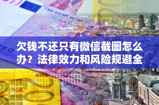 武汉欠钱不还只有微信截图怎么办？法律效力和风险规避全解析
