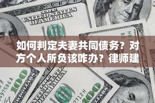 武汉如何判定夫妻共同债务？对方个人所负该咋办？律师建议