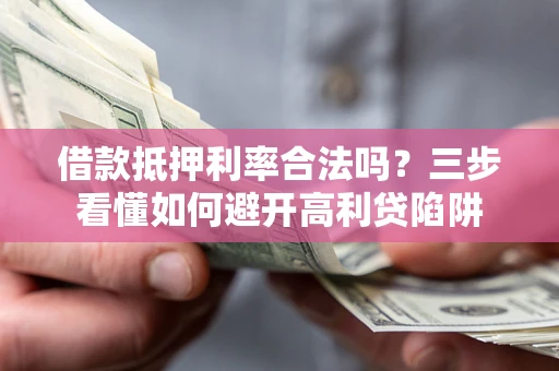 武汉借款抵押利率合法吗？三步看懂如何避开高利贷陷阱