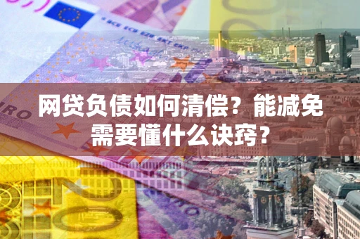 武汉网贷负债如何清偿？能减免需要懂什么诀窍？