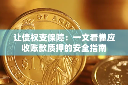 武汉让债权变保障：一文看懂应收账款质押的安全指南