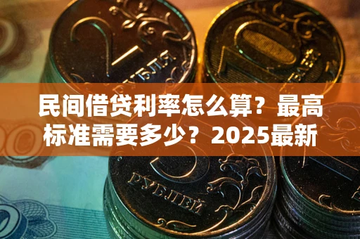 武汉民间借贷利率怎么算？最高标准需要多少？2025最新避坑指南