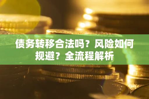 武汉债务转移合法吗？风险如何规避？全流程解析
