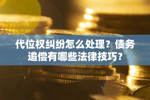 武汉代位权纠纷怎么处理？债务追偿有哪些法律技巧？