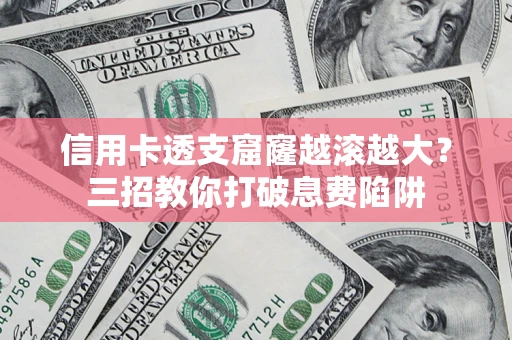 武汉信用卡透支窟窿越滚越大？三招教你打破息费陷阱