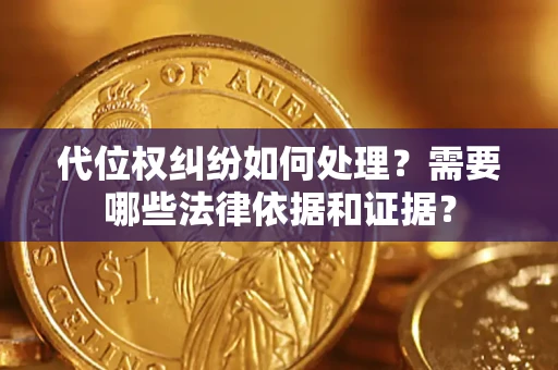 武汉代位权纠纷如何处理？需要哪些法律依据和证据？