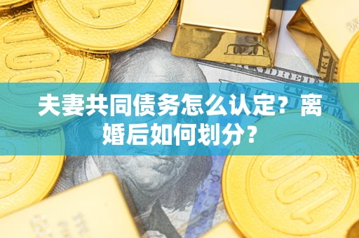 武汉夫妻共同债务怎么认定？离婚后如何划分？