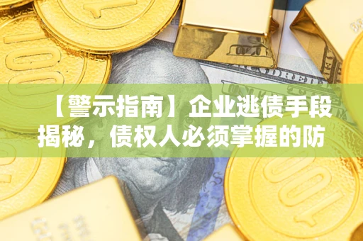 武汉【警示指南】企业逃债手段揭秘，债权人必须掌握的防坑宝典