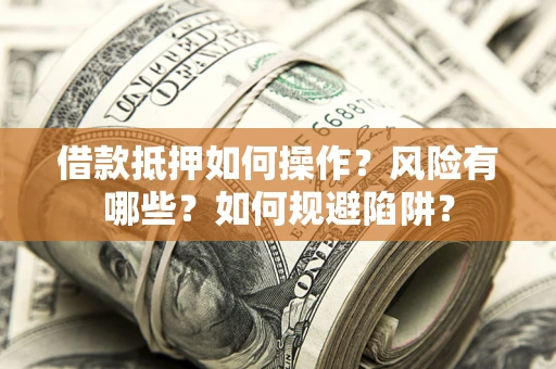武汉借款抵押如何操作?风险有哪些?如何规避陷阱? 武汉借款抵押如何操作?风险有哪些?如何规避陷阱?