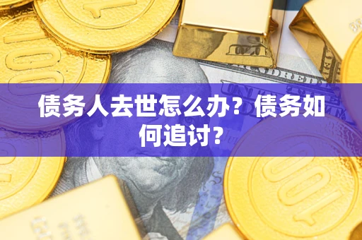武汉债务人去世怎么办？债务如何追讨？