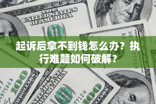 武汉起诉后拿不到钱怎么办?执行难题如何破解? 武汉起诉后拿不到钱怎么办?执行难题如何破解?