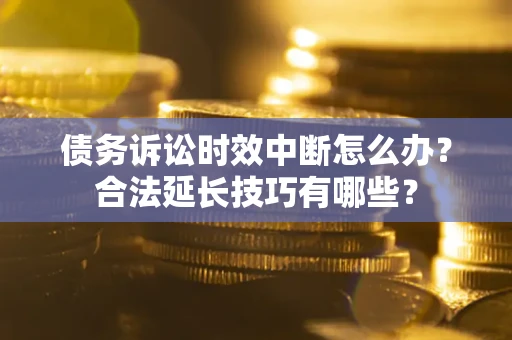 武汉债务诉讼时效中断怎么办？合法延长技巧有哪些？