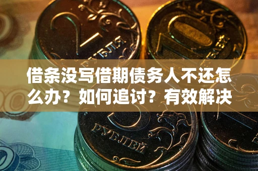 武汉借条没写借期债务人不还怎么办？如何追讨？有效解决方案！