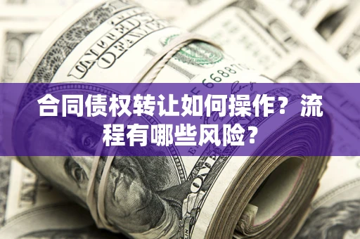 武汉合同债权转让如何操作？流程有哪些风险？