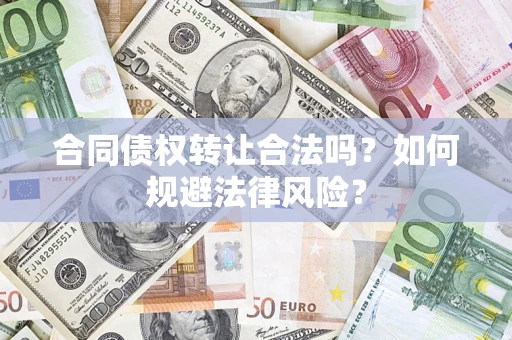 武汉合同债权转让合法吗？如何规避法律风险？