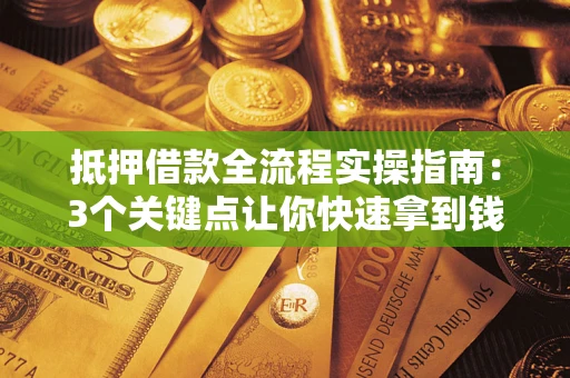 武汉抵押借款全流程实操指南：3个关键点让你快速拿到钱