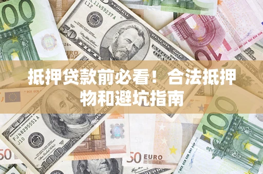 武汉抵押贷款前必看！合法抵押物和避坑指南