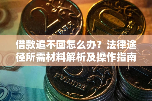 武汉借款追不回怎么办？法律途径所需材料解析及操作指南