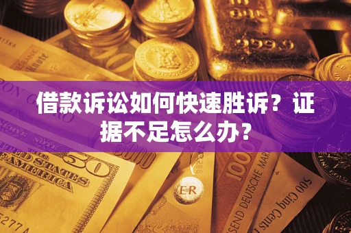 武汉借款诉讼如何快速胜诉？证据不足怎么办？