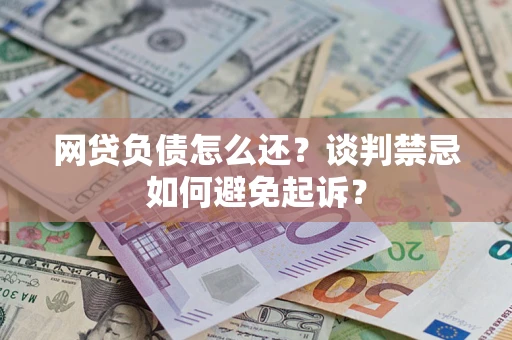武汉网贷负债怎么还？谈判禁忌如何避免起诉？