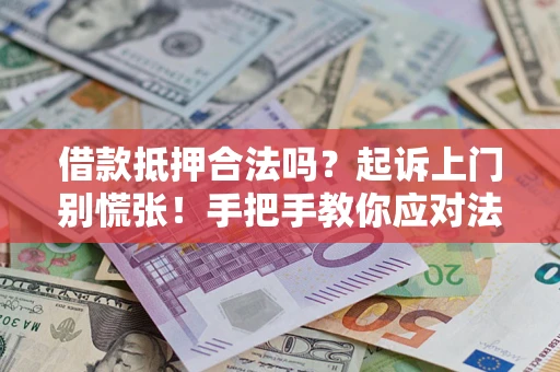 武汉借款抵押合法吗？起诉上门别慌张！手把手教你应对法律程序
