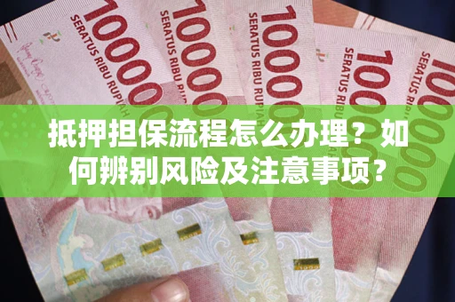 武汉抵押担保流程怎么办理？如何辨别风险及注意事项？