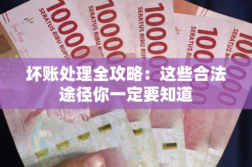 武汉坏账处理全攻略：这些合法途径你一定要知道
