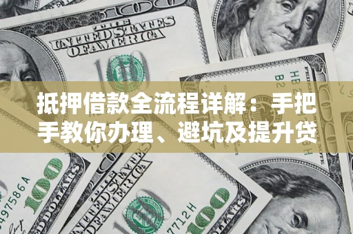 武汉抵押借款全流程详解：手把手教你办理、避坑及提升贷款额度