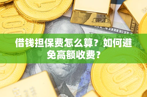 武汉借钱担保费怎么算？如何避免高额收费？
