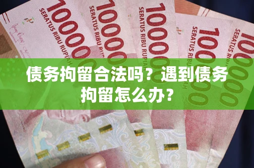 武汉债务拘留合法吗？遇到债务拘留怎么办？