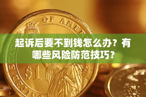 武汉起诉后要不到钱怎么办?有哪些风险防范技巧? 武汉起诉后要不到钱怎么办?有哪些风险防范技巧?