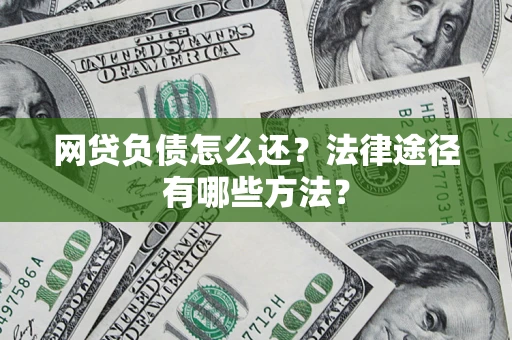 武汉网贷负债怎么还？法律途径有哪些方法？