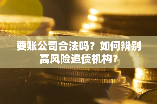 武汉要账公司合法吗？如何辨别高风险追债机构？