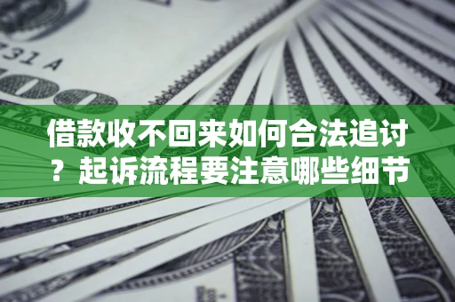 武汉借款收不回来如何合法追讨？起诉流程要注意哪些细节？