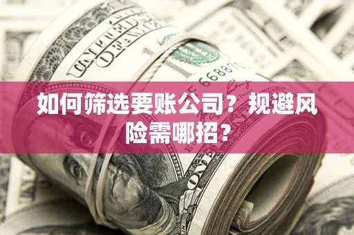 武汉如何筛选要账公司？规避风险需哪招？