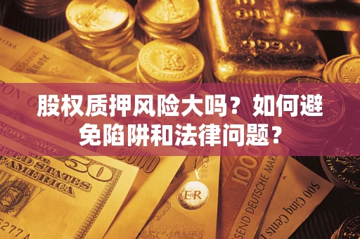 武汉股权质押风险大吗？如何避免陷阱和法律问题？