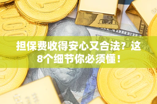 武汉担保费收得安心又合法？这8个细节你必须懂！