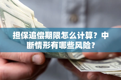 武汉担保追偿期限怎么计算？中断情形有哪些风险？