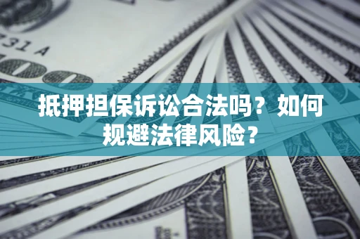 武汉抵押担保诉讼合法吗？如何规避法律风险？