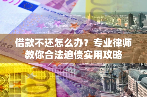武汉借款不还怎么办？专业律师教你合法追债实用攻略