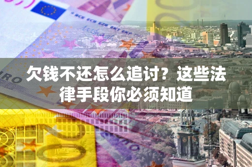 武汉欠钱不还怎么追讨？这些法律手段你必须知道
